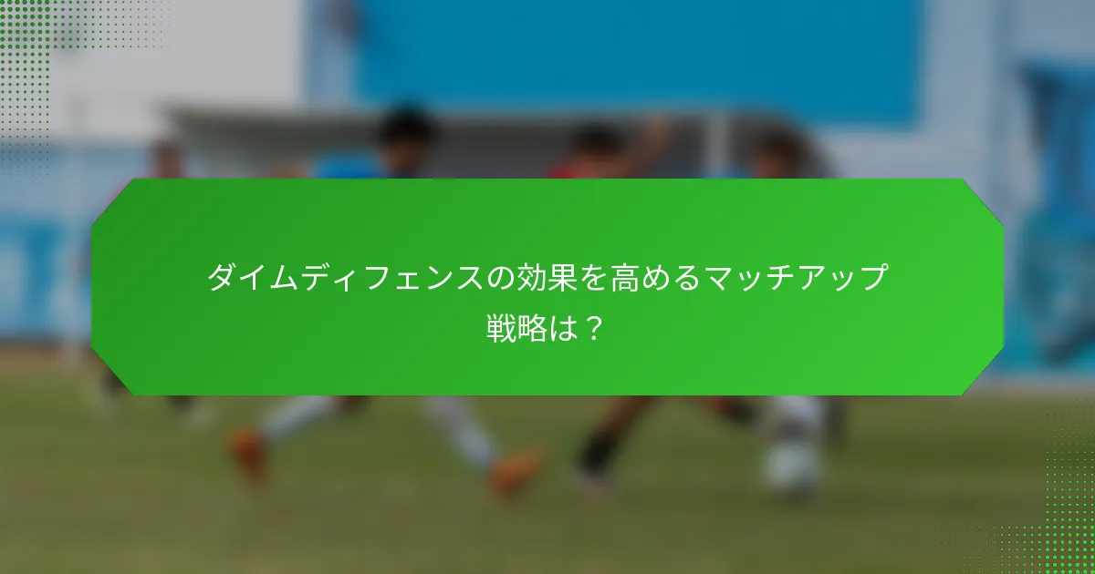 ダイムディフェンスの効果を高めるマッチアップ戦略は？
