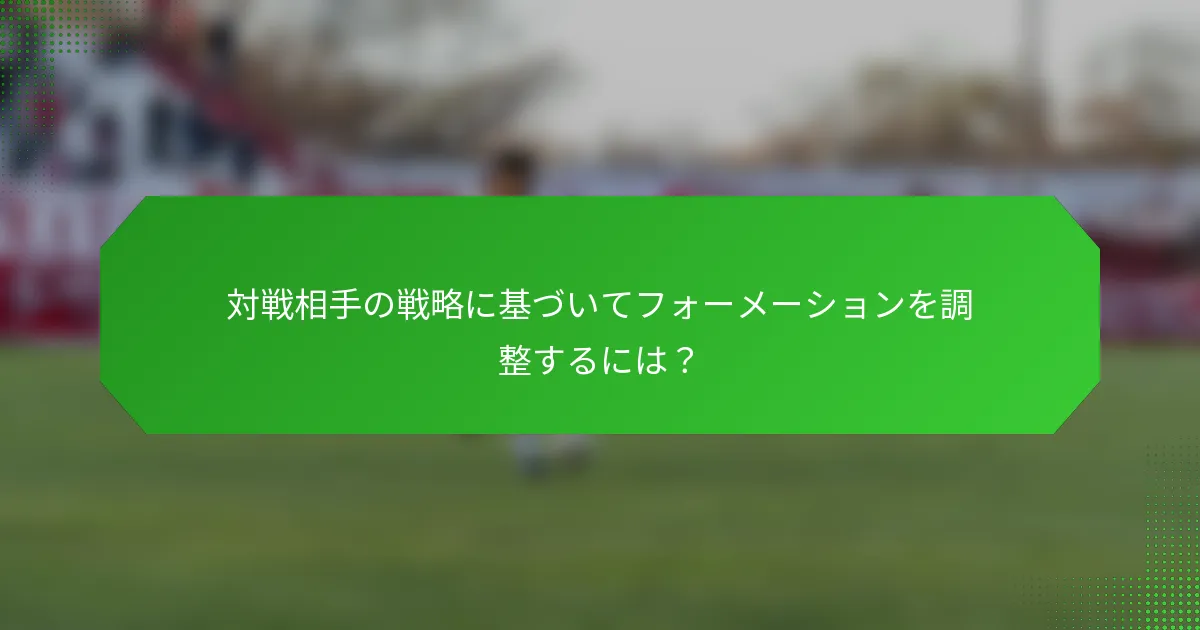 対戦相手の戦略に基づいてフォーメーションを調整するには？
