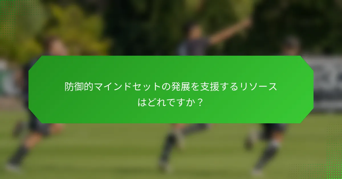 防御的マインドセットの発展を支援するリソースはどれですか?