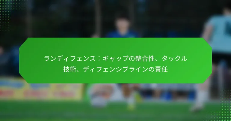 ランディフェンス：ギャップの整合性、タックル技術、ディフェンシブラインの責任