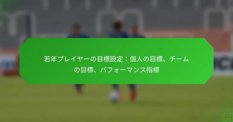 若年プレイヤーの目標設定：個人の目標、チームの目標、パフォーマンス指標