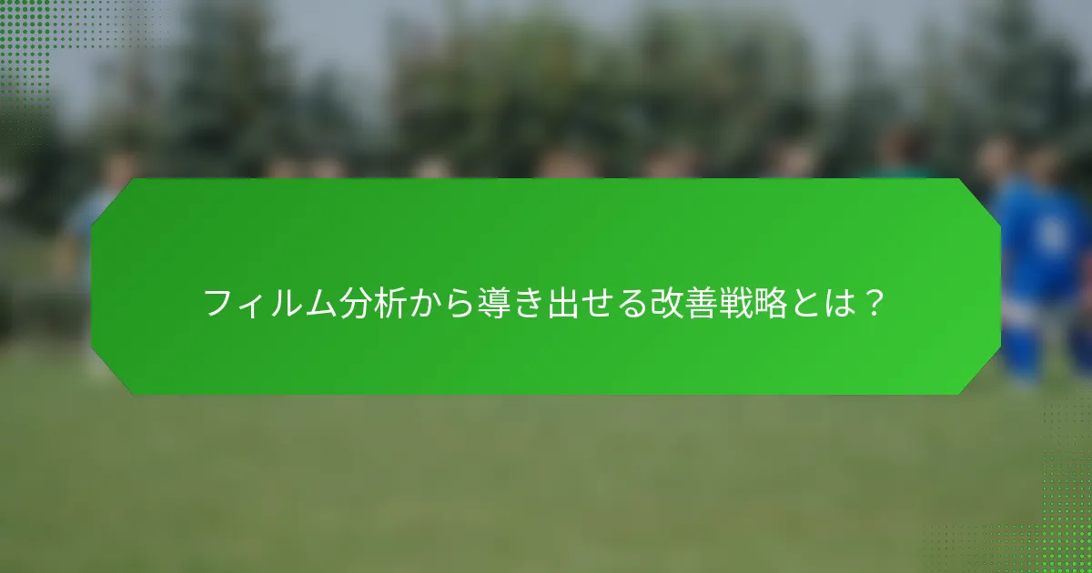 フィルム分析から導き出せる改善戦略とは?