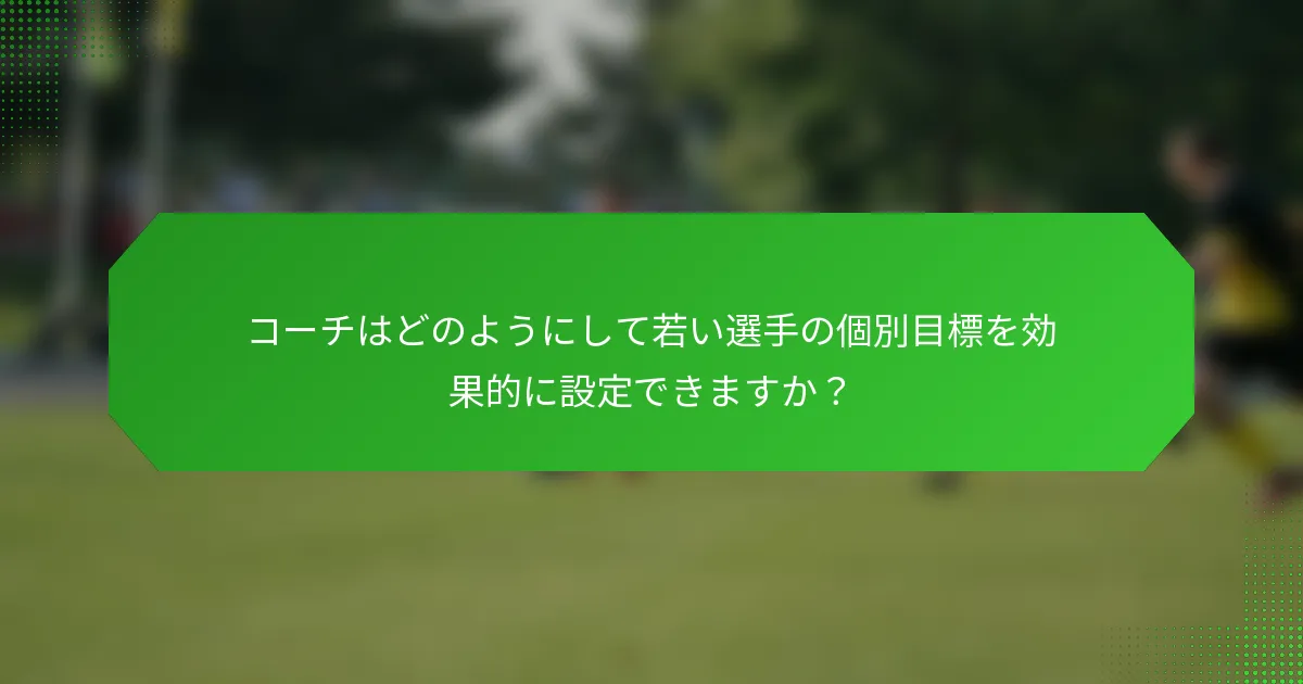 コーチはどのようにして若い選手の個別目標を効果的に設定できますか？