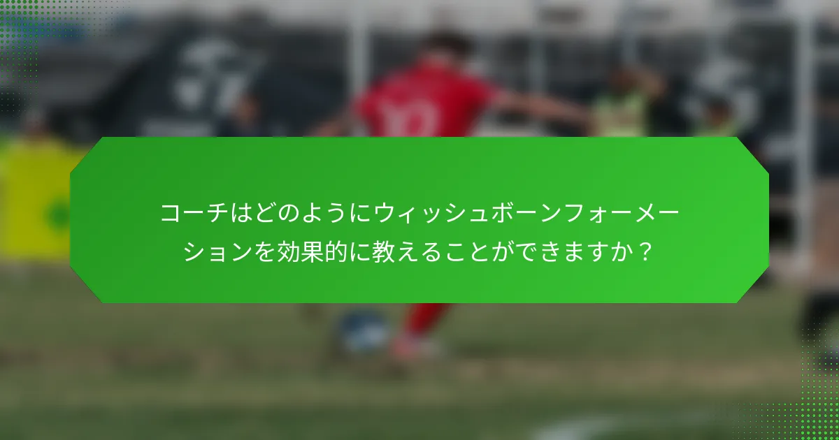 コーチはどのようにウィッシュボーンフォーメーションを効果的に教えることができますか？