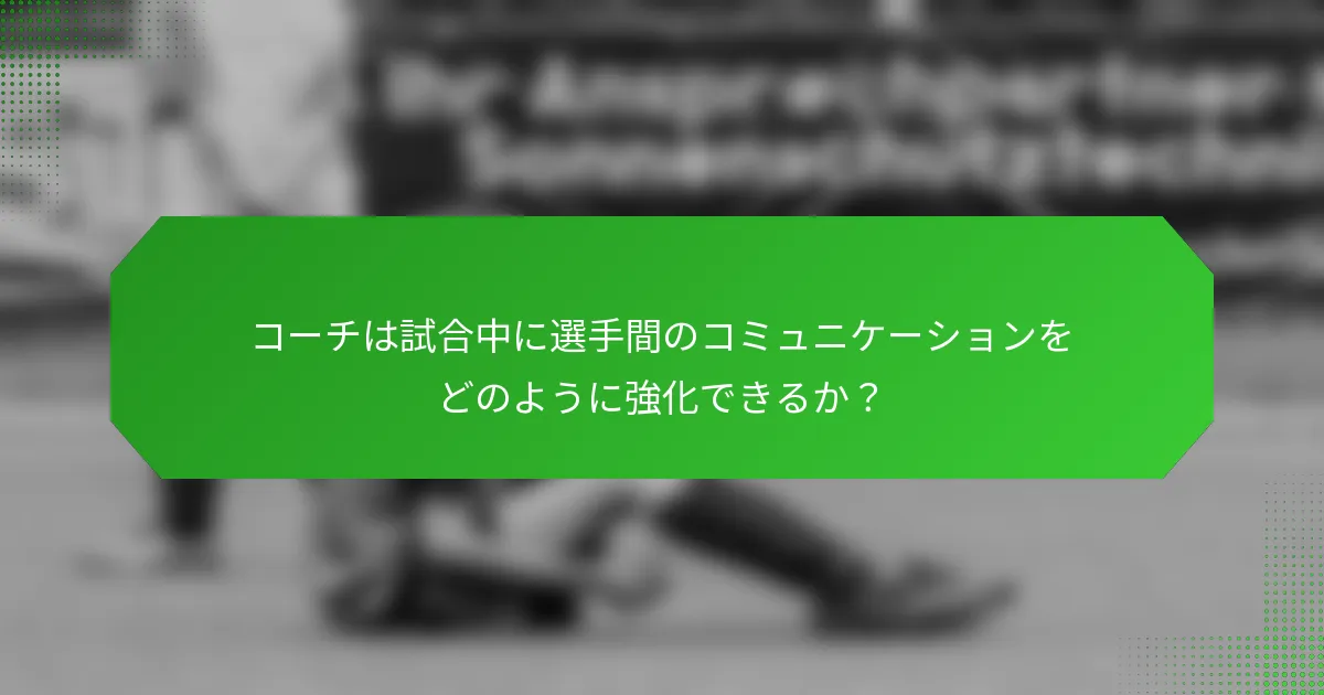 コーチは試合中に選手間のコミュニケーションをどのように強化できるか？