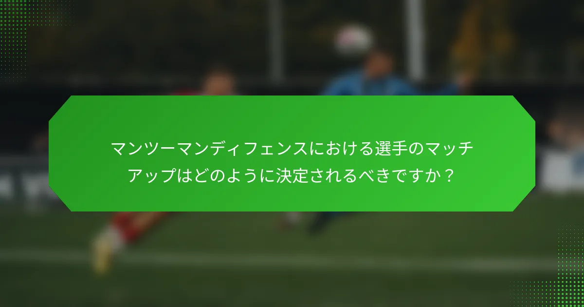 マンツーマンディフェンスにおける選手のマッチアップはどのように決定されるべきですか？