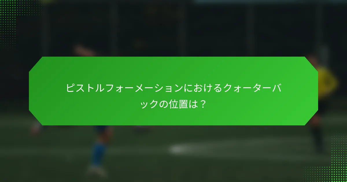 ピストルフォーメーションにおけるクォーターバックの位置は?