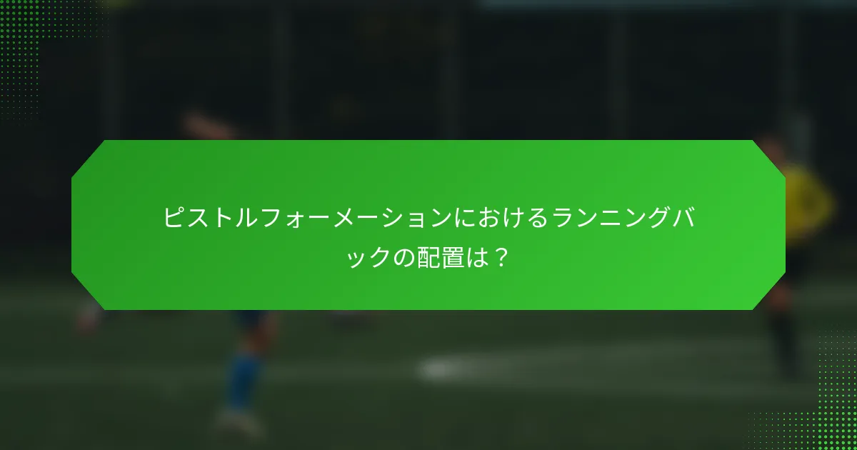 ピストルフォーメーションにおけるランニングバックの配置は?