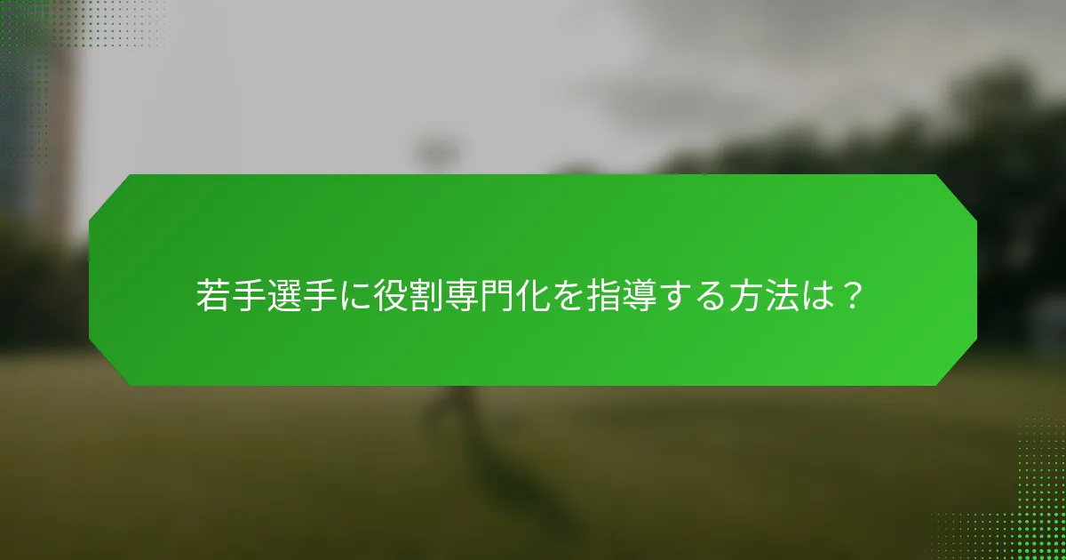 若手選手に役割専門化を指導する方法は？