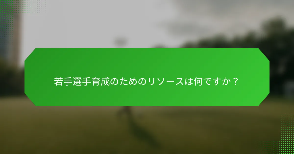 若手選手育成のためのリソースは何ですか？