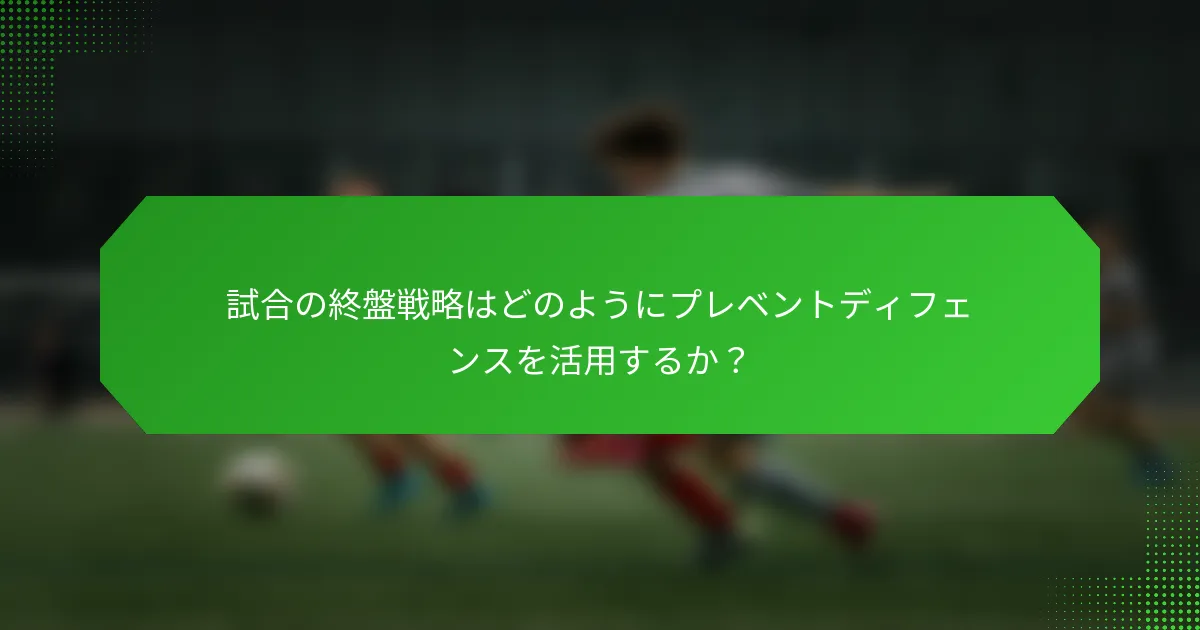 試合の終盤戦略はどのようにプレベントディフェンスを活用するか?