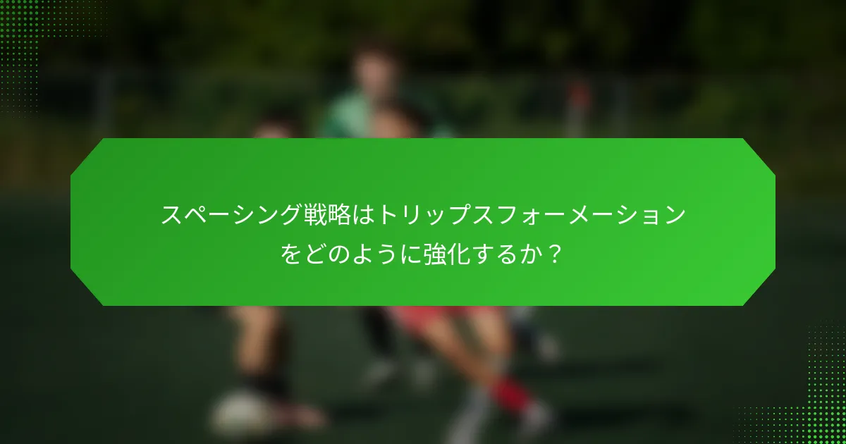 スペーシング戦略はトリップスフォーメーションをどのように強化するか?