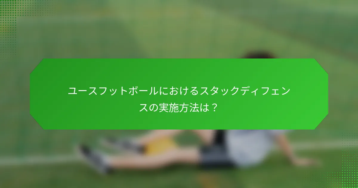 ユースフットボールにおけるスタックディフェンスの実施方法は？