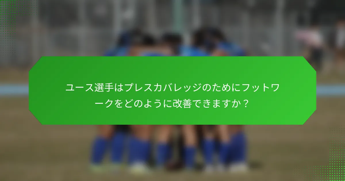 ユース選手はプレスカバレッジのためにフットワークをどのように改善できますか？